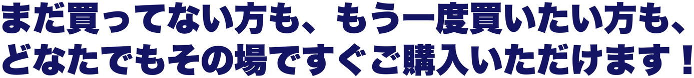 まだ買ってない方も、もう一度買いたい方も、どなたでもその場ですぐご購入いただけます!